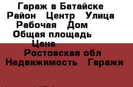 Гараж в Батайске › Район ­ Центр › Улица ­ Рабочая › Дом ­ 65 › Общая площадь ­ 20 › Цена ­ 550 000 - Ростовская обл. Недвижимость » Гаражи   